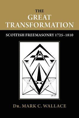 Mark C. Wallace - The Great Transformation: Scottish Freemasonry 1725-1810, Häftad