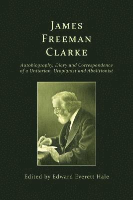 bokomslag James Freeman Clarke: Autobiography, Diary and Correspondence