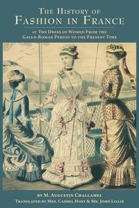bokomslag The History of Fashion in France: or, The Dress of Women From the Gallo-Roman Period to the Present Time