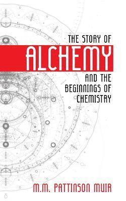 M. M. Pattison Muir - The Story of Alchemy and the Beginnings of Chemistry, Häftad