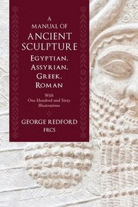 bokomslag A Manual of Ancient Sculpture, Egyptian, Assyrian, Greek, Roman: With One Hundred and Sixty Illustrations