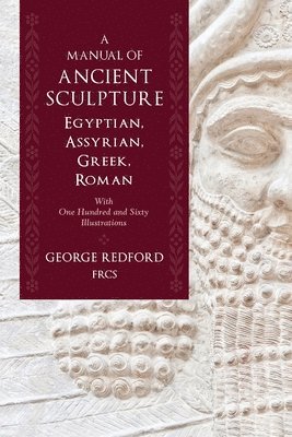 bokomslag A Manual of Ancient Sculpture, Egyptian, Assyrian, Greek, Roman: With One Hundred and Sixty Illustrations