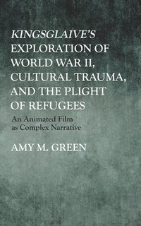bokomslag Kingsglaive's Exploration of World War II, Cultural Trauma, and the Plight of Refugees: An Animated Film as Complex Narrative