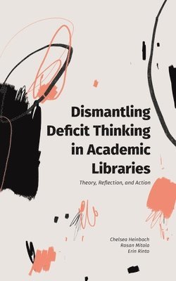 Chelsea Heinbach, Rosan Mitola, Erin Rinto - Dismantling Deficit Thinking in Academic Libraries, Häftad