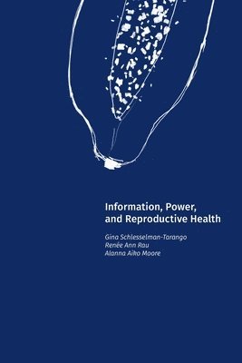 Gina Schlesselman-Tarango, Renée Ann Rau, Alanna Aiko Moore - Information, Power, and Reproductive Health, Häftad