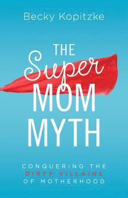 bokomslag Supermom Myth: Conquering the Dirty Villains of Motherhood