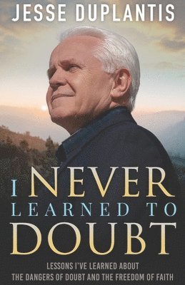 bokomslag I Never Learned to Doubt: Lessons I've Learned about the Dangers of Doubt and the Freedom of Faith