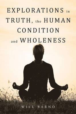 Explorations in Truth, the Human Condition and Wholeness 1