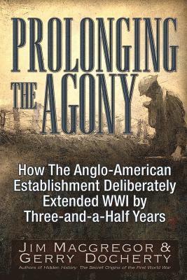 Jim MacGregor, Gerry Docherty, Jim Macgregor - Prolonging the Agony: How the Anglo-American Establishment Deliberately Extended WWI by Three-And-A-Half Years., Häftad