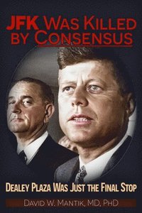 bokomslag JFK Was Killed by Consensus: Dealey Plaza Was Just the Final Stop