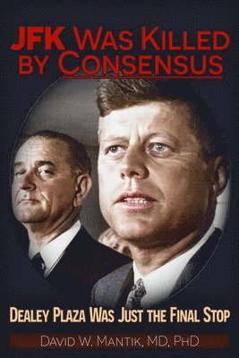 bokomslag JFK Was Killed by Consensus: Dealey Plaza Was Just the Final Stop