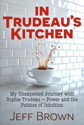 bokomslag In Trudeau's Kitchen: My Unexpected Journey with Sophie Trudeau - Power and the Politics of Intuition