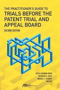 bokomslag The Practitioner's Guide to Trials Before the Patent Trial and Appeal Board