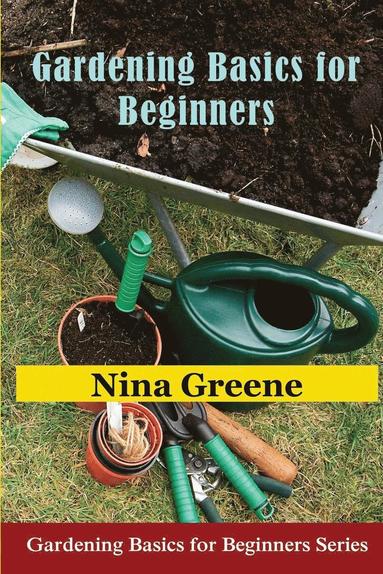 Nina Greene - Gardening Basics for Beginners: Gardening Basics for Beginners Series, Häftad