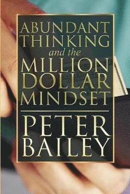 Peter Bailey - Abundant Thinking and the Million Dollar Mindset, Häftad