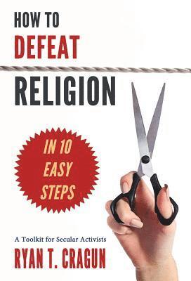 Ryan Cragun, Ryan T. Cragun - How to Defeat Religion in 10 Easy Steps, Häftad