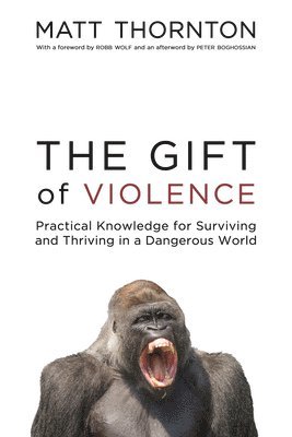 bokomslag The Gift of Violence: Practical Knowledge for Surviving and Thriving in a Dangerous World