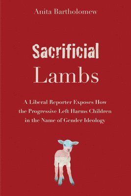 bokomslag Sacrificial Lambs: A Liberal Reporter Exposes How the Progressive Left Harms Children in the Name of Gender Ideology