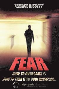 Fear: How To Overcome It How To Turn It To Your Advantage 1