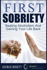 bokomslag First Sobriety: : Beating Alcoholism And Gaining Your Life Back