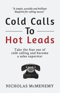Nicholas McMenemy - Cold Calls To Hot Leads: Take the fear out of cold calling and become a sales superstar, Häftad