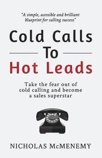 Cold Calls To Hot Leads: Take the fear out of cold calling and become a sales superstar 1