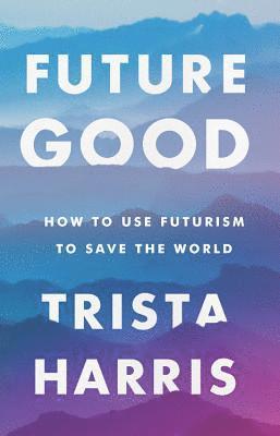 bokomslag Futuregood: How to Use Futurism to Save the World