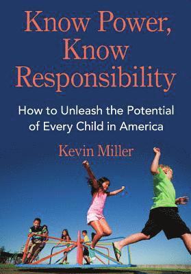 Kevin Miller - Know Power, Know Responsibility: How to Unleash the Potential of Every Child in America, Inbunden