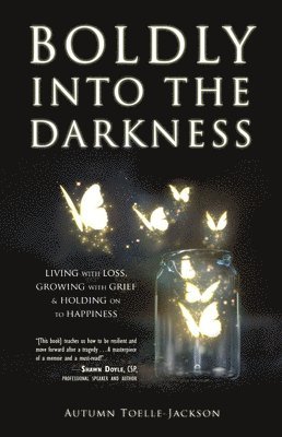 Boldly Into the Darkness: Living with Loss, Growing with Grief & Holding on to Happiness 1