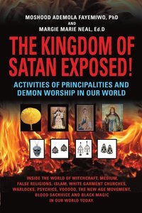 bokomslag THE KINGDOM OF SATAN EXPOSED! Activities of Principalities and Demon Worship in our World - Inside The World of Witchcraft, Voodoo, Warlocks and Spiritual Warfare