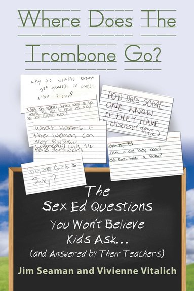 bokomslag WHERE DOES THE TROMBONE GO? The Sex Ed Questions You Won't Believe Kids Ask (and answered by their teachers)
