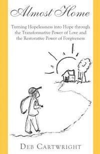 bokomslag Almost Home: Turning Hopelessness into Hope through the Transformative Power of Love and the Restorative Power of Forgiveness