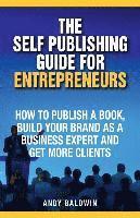 bokomslag The Self Publishing Guide for Entrepreneurs: How to Self Publish a Book, Build Your Brand as a Business Expert, and Get More Clients