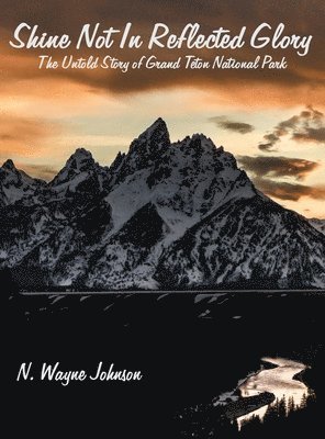 bokomslag Shine Not In Reflected Glory - The Untold Story of Grand Teton National Park