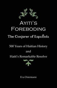 bokomslag Ayiti's Foreboding - The Conjurer of Espanola: 500 Years of Haitian History and Haiti's Remarkable Resolve