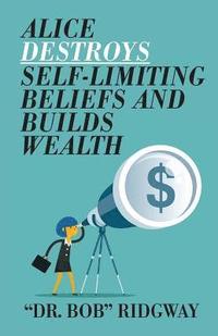 bokomslag Alice Destroys Self-Limiting Beliefs and Builds Wealth