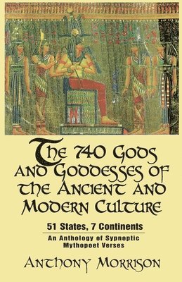 The 740 Gods and Goddesses of the Ancient and Modern Culture - 51 States, 7 Continents: An Anthology of Sypnoptic Mythopoet Verses 1