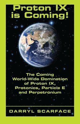 bokomslag Proton IX is Coming!: The Coming World-Wide Domination of Proton IX, Protonics, Particle E and Perpetronium