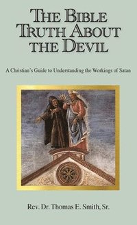 bokomslag The Bible Truth About the Devil: A Christian's Guide to Understanding the Workings of Satan