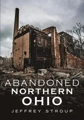 Jeffrey Stroup - Abandoned Northern Ohio, Häftad. Tillgänglighet: Lägg i varukorg
