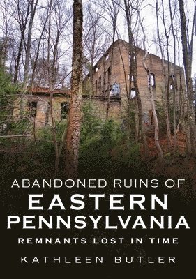bokomslag Abandoned Ruins of Eastern Pennsylvania: Remnants Lost in Time