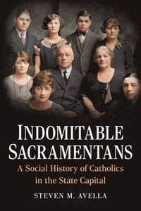 bokomslag Indomitable Sacramentans: A Social History of Catholics in the State Capital