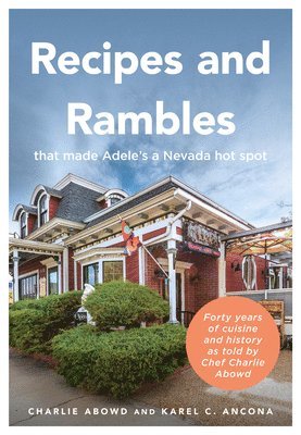 Recipes and Rambles That Made Adele's a Nevada Hot Spot: Forty Years of Cuisine and History as Told by Chef Charlie Abowd 1