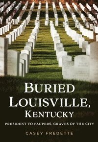 bokomslag Buried Louisville, Kentucky: President to Paupers, Graves of the City