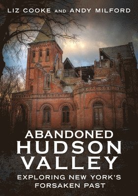 Liz Cooke, Andy Milford - Abandoned Hudson Valley: Exploring New York's Forsaken Past, Häftad