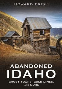 bokomslag Abandoned Idaho: Ghost Towns, Gold Mines, and More