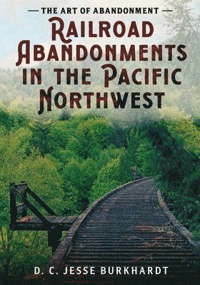 bokomslag The Art of Abandonment: Railroad Abandonments in the Pacific Northwest