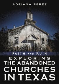 bokomslag Faith and Ruin: Exploring the Abandoned Churches in Texas