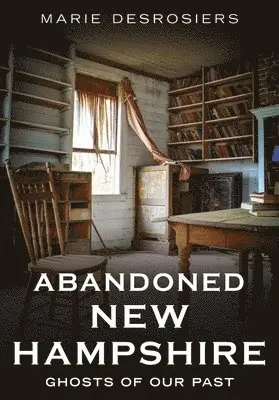 Marie Desrosiers - Abandoned New Hampshire: Ghosts of Our Past, Häftad. Tillgänglighet: Lägg i varukorg