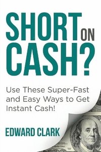 bokomslag Short On Cash? Use These Super-Fast and Easy Ways to Get Instant Cash!